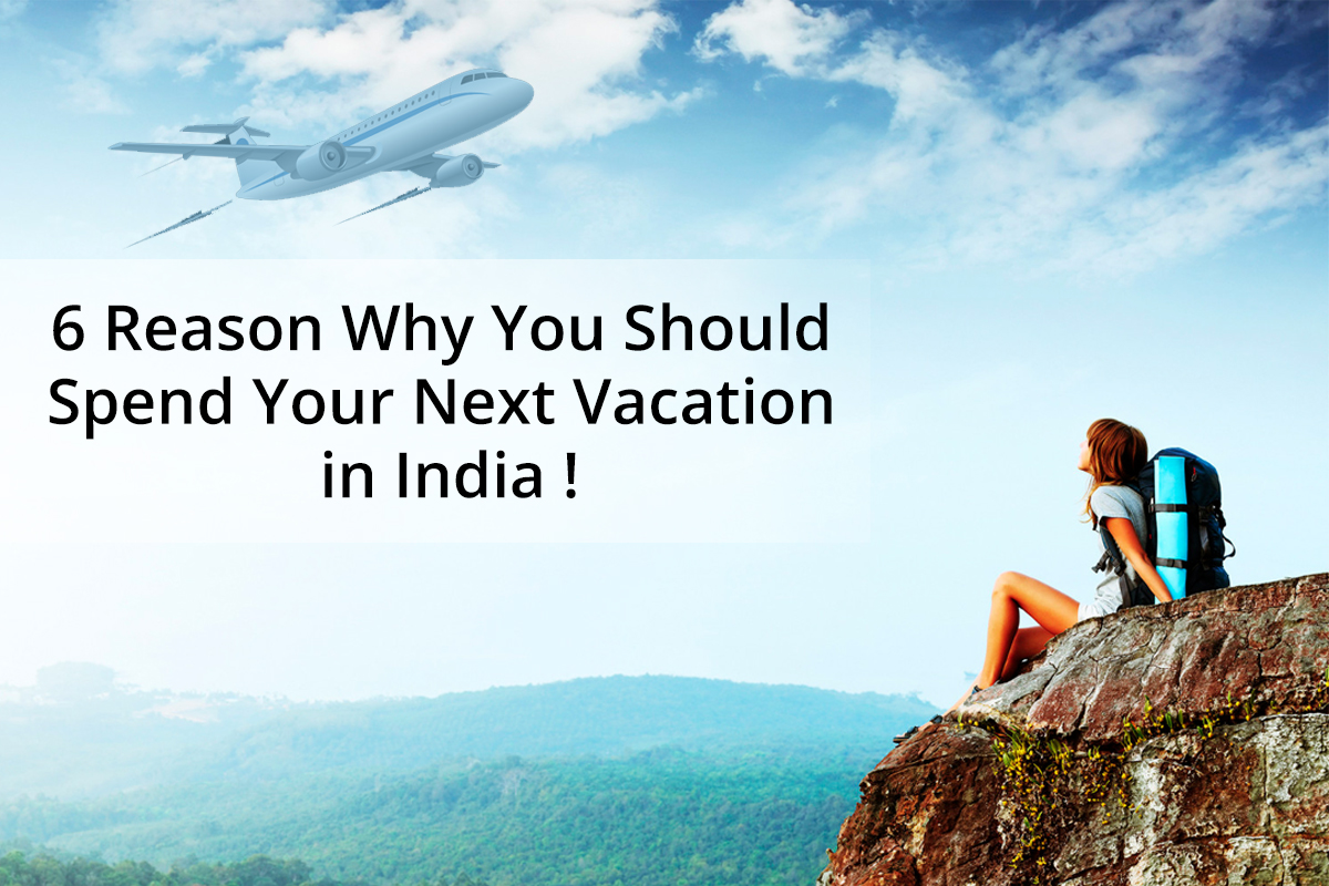 Top 6 Reasons You Should Spend Your Next Vacation In India