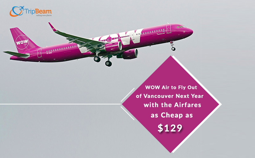 WOW Air to Fly Out of Vancouver Next Year with the Airfares as Cheap as $129 !