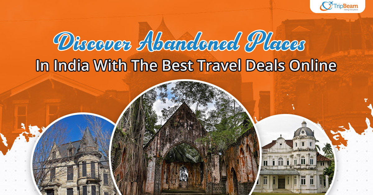 Discover Abandoned Places In India With The Best Travel Deals Online