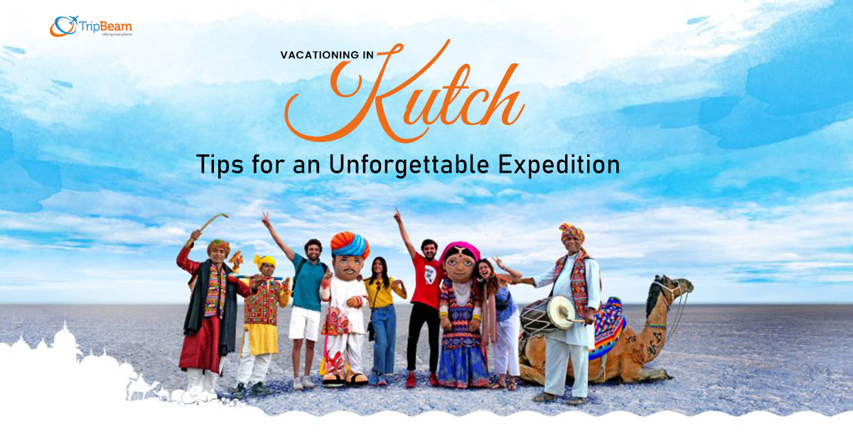 Vacationing in Kutch: Tips for an Unforgettable Expedition