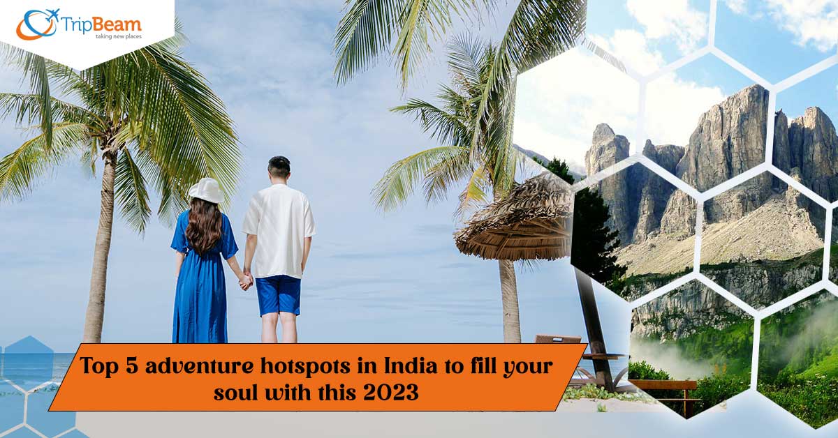 Top 5 adventure hotspots in India to fill your soul with this 2023