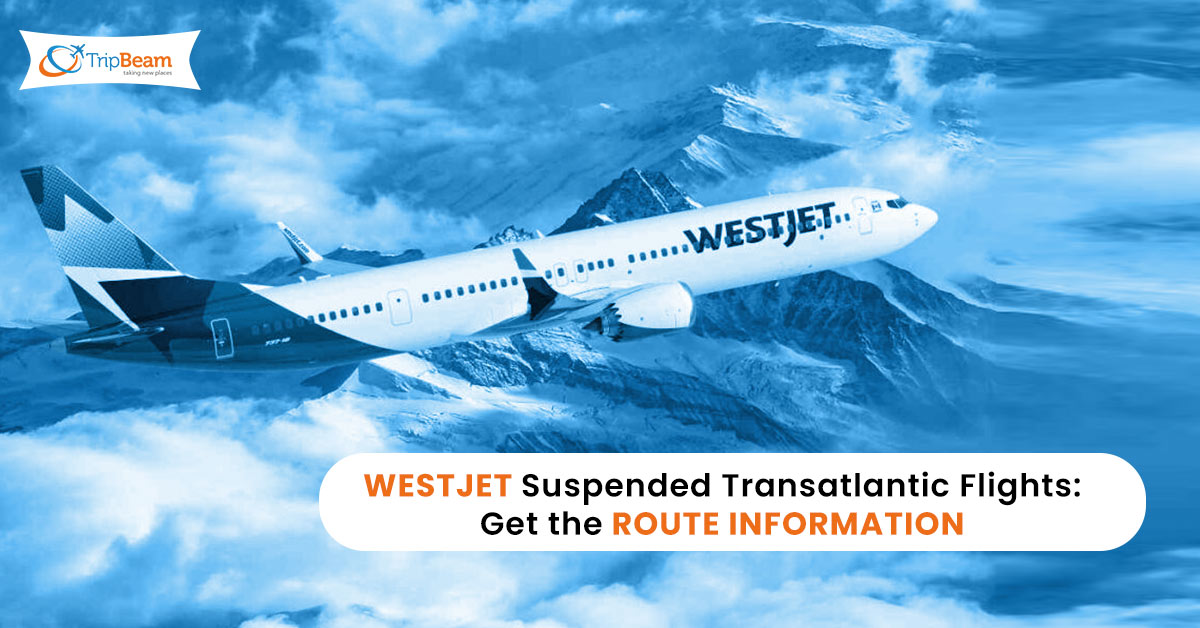 WestJet Suspended Transatlantic Flights: Get the Route Information - Tripbeam CA