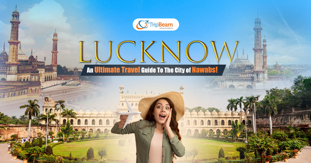 Lucknow – An Ultimate Travel Guide To The City of Nawabs