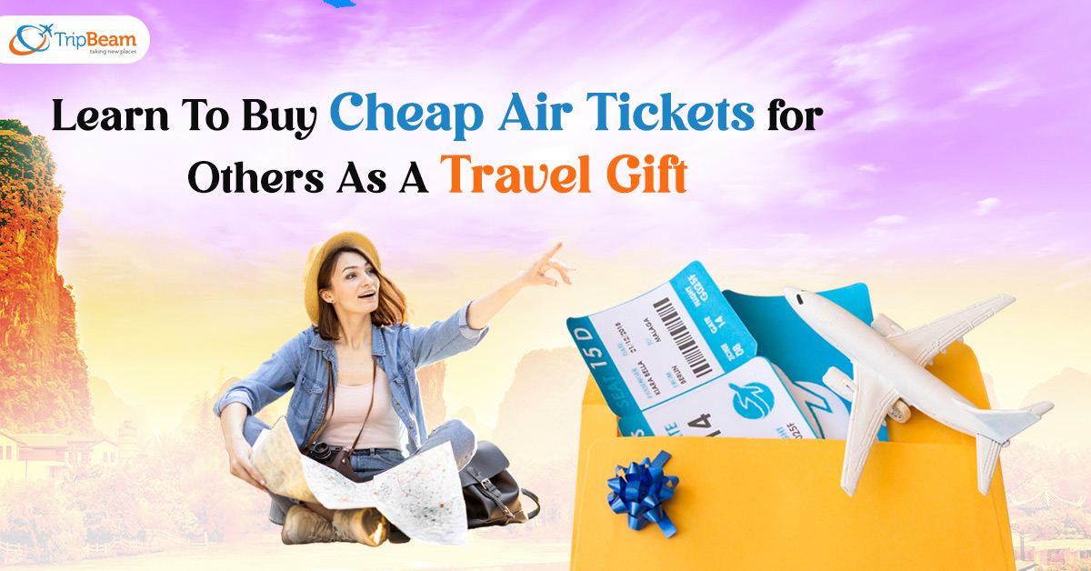 Learn To Buy Cheap Air Tickets for Others As A Travel Gift