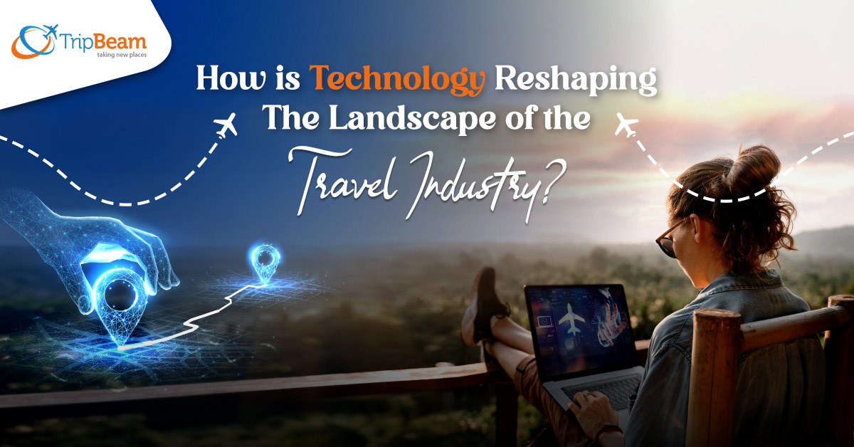 How Technology is Reshaping the Landscape of the Travel Industry?