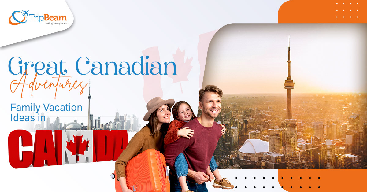 Great Canadian Adventures: Family Vacation Ideas in Canada