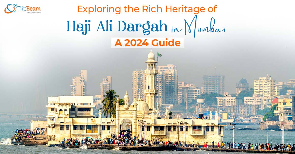 Exploring the Rich Heritage of Haji Ali Dargah in Mumbai: A 2024 Guide