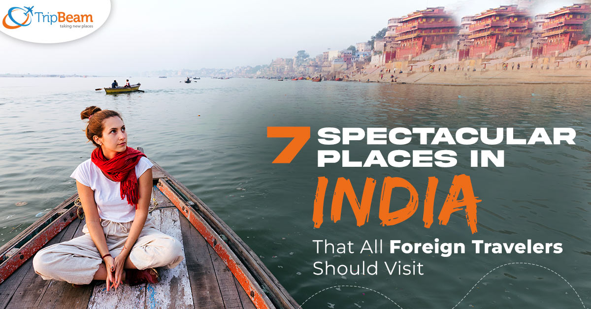 7 Spectacular Places in India That All Foreign Travelers Should Visit