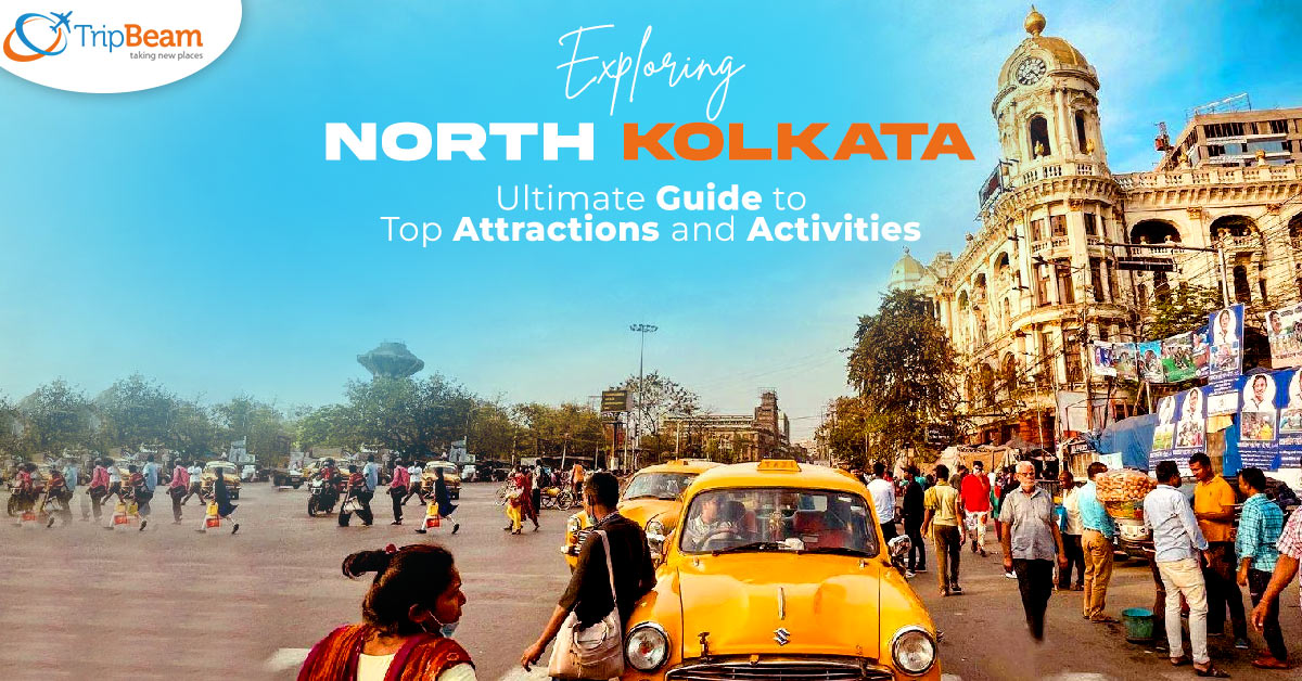 Exploring North Kolkata – Ultimate Guide to Top Attractions and Activities