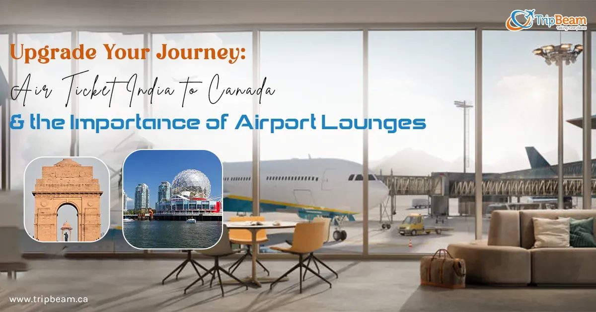 Upgrade Your Journey: Air Ticket India to Canada & the Importance of Airport Lounges